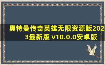 奥特曼传奇英雄无限资源版2023最新版 v10.0.0安卓版